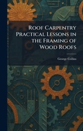 Cover: Roof Carpentry Practical Lessons in the Framing of Wood Roofs - Tradd Street Press