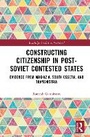Cover: Constructing Citizenship in Post-Soviet Contested States - Routledge