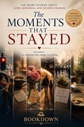 Cover: The Moments That Stayed Six Short Stories About Love, Kindness, and Second Chances - BookDown