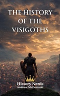 Cover: The History of the Visigoths: Rome, the Visigoths, and the Struggle for the West (418?721 AD) - History Nerds