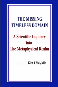 Enlarge image Cover: THE MISSING TIMELESS DOMAIN A Scientific Inquiry into The Metaphysical Realm - Kien T Mai, MD