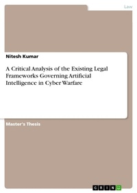 Enlarge image Cover: A Critical Analysis of the Existing Legal Frameworks Governing Artificial Intelligence in Cyber Warfare - GRIN Verlag