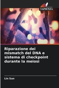 Cover: Riparazione dei mismatch del DNA e sistema di checkpoint durante la meiosi - Edizioni Sapienza