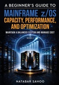 Cover: A Beginner's Guide to Mainframe z/OS Capacity, Performance, and Optimization - Maintain a Balanced System and Manage Cost - Book 6 - White Falcon Publishing