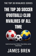 Cover: The Top 30 Soccer (Football) Club Rivalries of All Time - James Bren