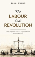 Cover: The Labour Code Revolution - From Fragmented Laws to a Unified Industrial Framework in India - White Falcon Publishing