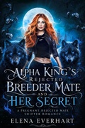 Cover: Alpha King's Rejected Breeder Mate and Her Secret - Elena Everhart
