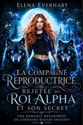 Cover: La compagne reproductrice rejet&eacute;e du Roi Alpha et son secret - Elena Everhart