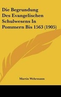 Cover: Die Begrundung Des Evangelischen Schulwesens in Pommern Bis 1563 (1905) - Kessinger Publishing