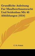 Cover: Grundliche Anleitung Fur Maulbeerbaumzucht Und Seidenbau Mit 40 Abbildungen (1854) - Kessinger Publishing