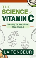 Cover: The Science of Vitamin C: Everything You Need to Know About Vitamin C - Emerald Books
