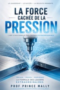 Cover: La Puissance Cach&eacute;e de la Pression : L'Art d'Accomplir des Choses Extraordinaires - Prof Prince MALLY