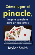 Cover: C&oacute;mo jugar al pinacle, la gu&iacute;a completa para principiantes: Domina las reglas, la estrategia y el desarrollo del juego del pinochle por parejas con dos barajas - Taylor Smith