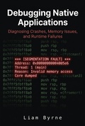 Cover: Debugging Native Applications: Diagnosing Crashes, Memory Issues, and Runtime Failures - Liam Byrne