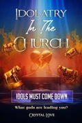 Cover: Idolatry in the Church- Idols Must Come Down - Crystal Love
