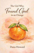 Cover: The Girl Who Found God in an Orange - Dana Howard