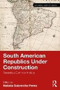 Cover: South American Republics Under Construction - Routledge