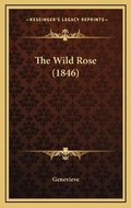 Cover: The Wild Rose (1846) - Kessinger Publishing