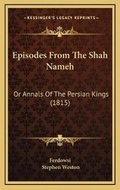 Cover: Episodes From The Shah Nameh - Kessinger Publishing