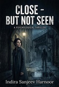 Cover: Close - But Not Seen - Indira Sanjeev Harnoor