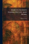Cover: Marcus Alonzo Hanna His Life and Work - Tradd Street Press