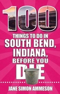 Cover: 100 Things to Do in South Bend, Indiana, Before You Die - Reedy Press