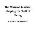 Cover: The Warrior Teacher: Shaping the Well of Being - CAMERON BROWN