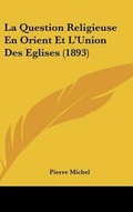 Cover: La Question Religieuse En Orient Et L'Union Des Eglises (1893) - Kessinger Publishing