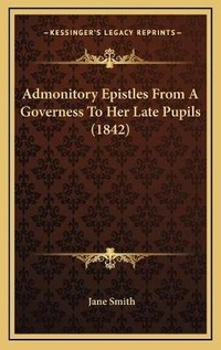 Bild: Admonitory Epistles From A Governess To Her Late Pupils (1842) - Kessinger Publishing