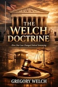 Cover: THE WELCH DOCTRINE How One Case Changed Federal Sentencing - Memoir