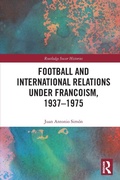 Cover: Football and International Relations under Francoism, 1937-1975 - Routledge