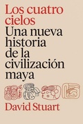 Cover: Los Cuatro Cielos: Una Nueva Historia de Los Mayas / The Four Heavens: A New History of the Ancient Maya - Planeta Publishing