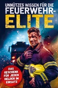Cover: Unn&uuml;tzes Wissen f&uuml;r die Feuerwehr-Elite: Geschenkbuch mit 300 kuriosen Fakten f&uuml;r Feuerwehrm&auml;nner & Feuerwehrfrauen zum Staunen & Weitererz&auml;hlen! - Bookmundo