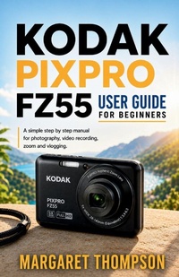 Enlarge image Cover: KODAK PIXPRO FZ55 USER GUIDE FOR BEGINNERS - Independently Published