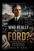 Cover: WHO REALLY BUILT FORD?  AN INSPIRATIONAL STORY - WHO REALLY BUILT FORD?  AN INSPIRATIONAL STORY