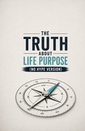 Cover: The Truth About Life Purpose (No Hype Version) - Independently Published