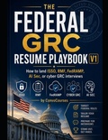 Cover: THE FEDERAL GRC RESUME PLAYBOOK - How to land ISSO, RMF, FedRAMP, or cyber GRC interviews - Independently Published