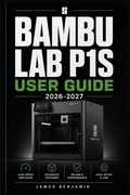 Cover: BAMBU LAB P1S USER  GUIDE 2026-2027 - Independently Published