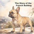 Cover: The Story of the French Bulldog - The Story of the French Bulldog