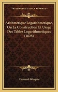 Cover: Arithmetique Logarithmetique, Ou La Construction Et Usage Des Tables Logarithmetiques (1628) - Kessinger Publishing