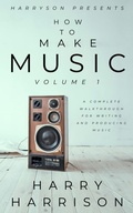 Cover: Harryson Presents How to Make Music: Volume 1: A Complete Walkthrough for Writing and Producing Music - Harry Harrison