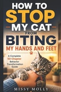 Cover: HOW TO STOP MY CAT FROM BITING MY HANDS AND FEET - HOW TO STOP MY CAT FROM BITING MY HANDS AND FEET