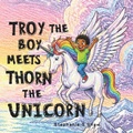 Cover: Troy The Boy Meets Thorn The Unicorn - Independently Published