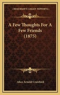 Cover: A Few Thoughts For A Few Friends (1875) - Kessinger Publishing