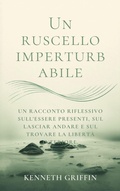 Cover: Un ruscello imperturbabile: Un racconto riflessivo sull'essere presenti, sul lasciar andare e sul trovare la libert&agrave; interiore. - Farhadul Islam