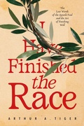 Cover: I Have Finished the Race: The Last Words of the Apostle Paul and the Art of Finishing Well: Reflections on 2 Timothy for Christians on the Race of Faith - His Story for Us