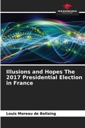Cover: Illusions and Hopes The 2017 Presidential Election in France - Our Knowledge Publishing