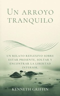 Cover: Un arroyo tranquilo: Un relato reflexivo sobre estar presente, soltar y encontrar la libertad interior. - Farhadul Islam