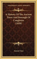 Cover: A History Of The Ancient Town And Borough Of Congleton (1820) - Kessinger Publishing