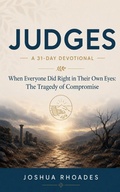 Cover: Judges- A 31-Day Devotional - When Everyone Did Right in Their Own Eyes- The Tragedy of Compromise - Joshua Paul Rhoades